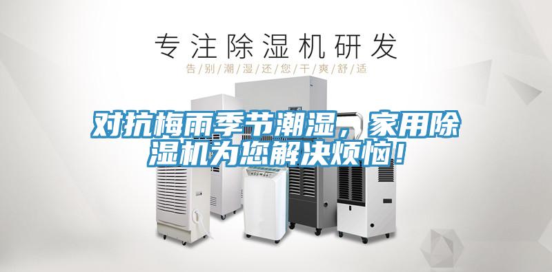 對抗梅雨季節(jié)潮濕，家用除濕機(jī)為您解決煩惱！