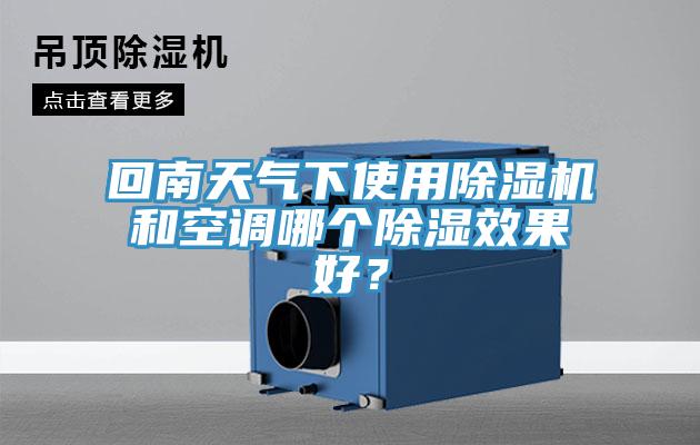 回南天氣下使用除濕機(jī)和空調(diào)哪個(gè)除濕效果好？