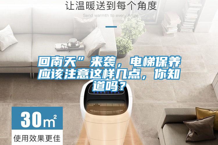 回南天”來襲，電梯保養(yǎng)應(yīng)該注意這樣幾點(diǎn)，你知道嗎？
