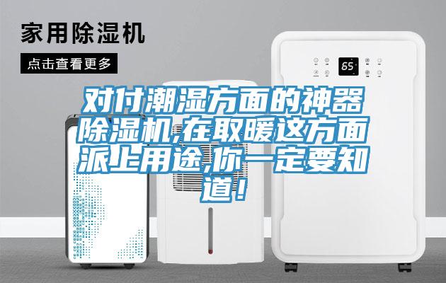 對(duì)付潮濕方面的神器除濕機(jī),在取暖這方面派上用途,你一定要知道！
