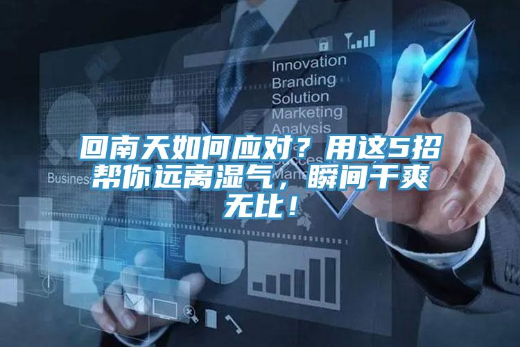 回南天如何應(yīng)對？用這5招幫你遠(yuǎn)離濕氣，瞬間干爽無比！