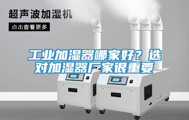 工業(yè)加濕器哪家好？選對加濕器廠家很重要