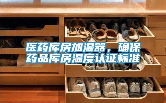 醫(yī)藥庫房加濕器，確保藥品庫房濕度認證標準