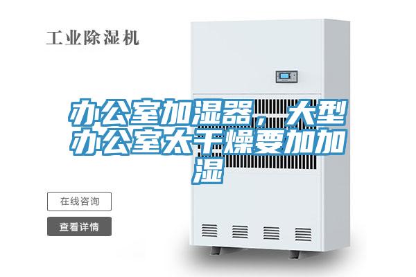 辦公室加濕器，大型辦公室太干燥要加加濕