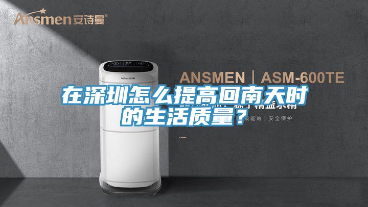 在深圳怎么提高回南天時(shí)的生活質(zhì)量？