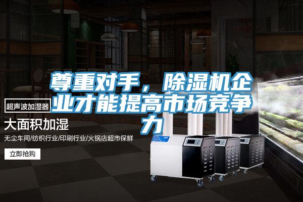 尊重對手，除濕機(jī)企業(yè)才能提高市場競爭力