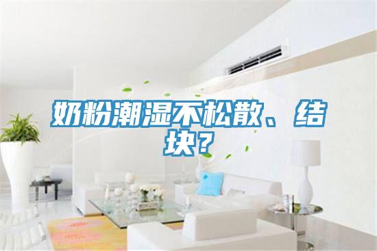 奶粉潮濕不松散、結(jié)塊？