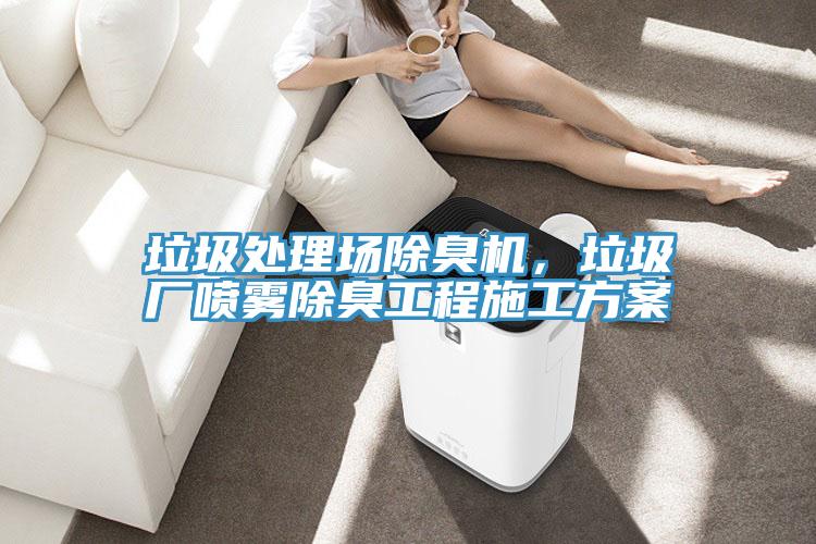 垃圾處理場(chǎng)除臭機(jī)，垃圾廠噴霧除臭工程施工方案