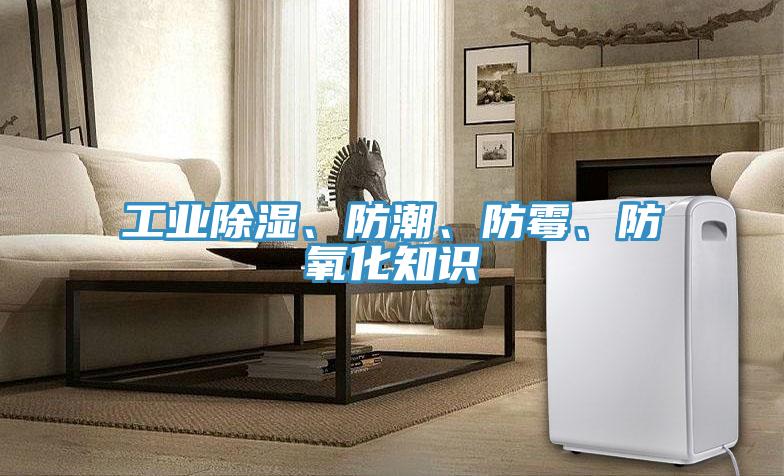 工業(yè)除濕、防潮、防霉、防氧化知識
