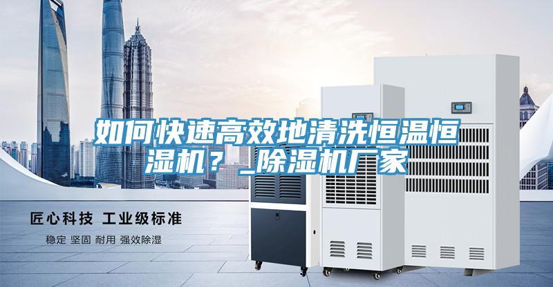 如何快速高效地清洗恒溫恒濕機？_除濕機廠家