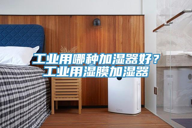 工業(yè)用哪種加濕器好？工業(yè)用濕膜加濕器