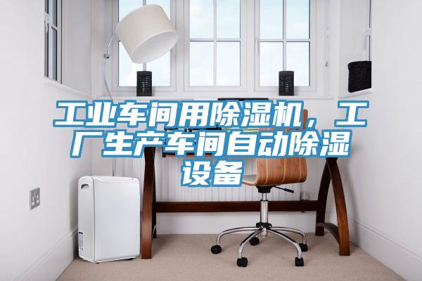 工業(yè)車間用除濕機(jī)，工廠生產(chǎn)車間自動(dòng)除濕設(shè)備