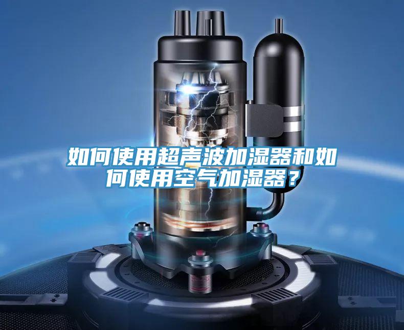 如何使用超聲波加濕器和如何使用空氣加濕器？