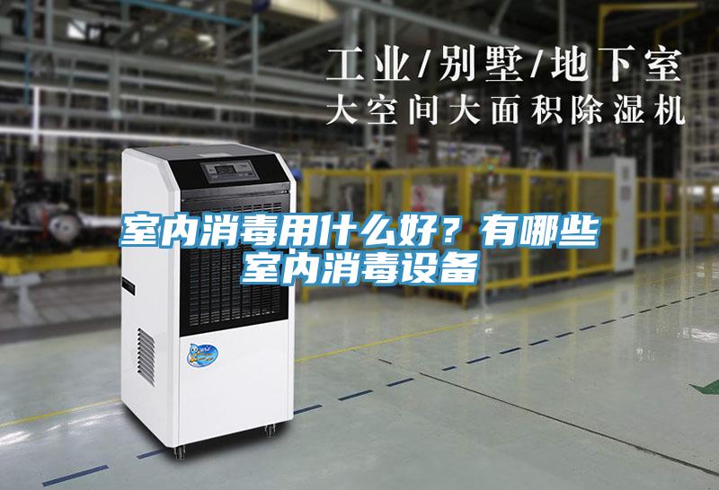 室內(nèi)消毒用什么好？有哪些室內(nèi)消毒設(shè)備