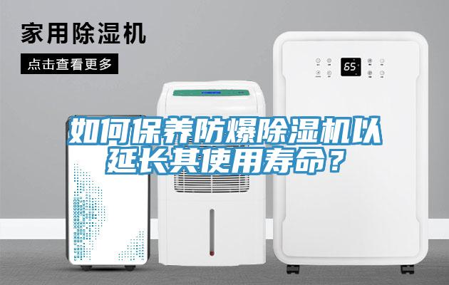 如何保養(yǎng)防爆除濕機以延長其使用壽命？