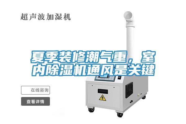 夏季裝修潮氣重，室內(nèi)除濕機(jī)通風(fēng)是關(guān)鍵