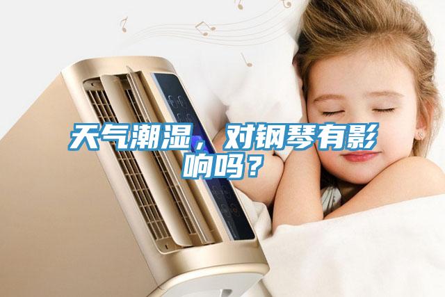 天氣潮濕，對(duì)鋼琴有影響嗎？
