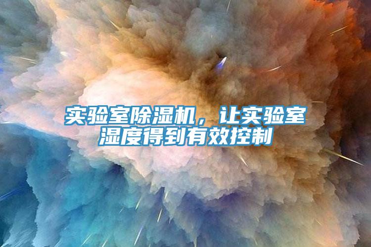 實(shí)驗(yàn)室除濕機(jī)，讓實(shí)驗(yàn)室濕度得到有效控制