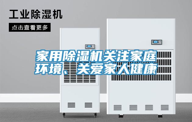 家用除濕機(jī)關(guān)注家庭環(huán)境、關(guān)愛(ài)家人健康