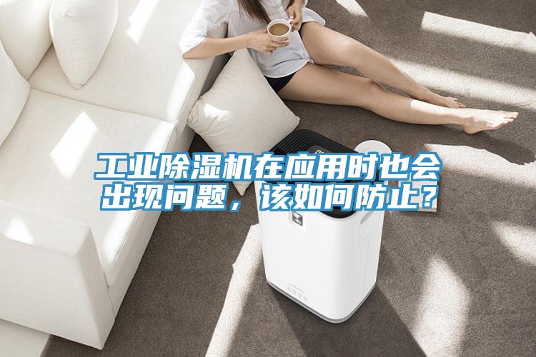 工業(yè)除濕機在應用時也會出現(xiàn)問題，該如何防止？