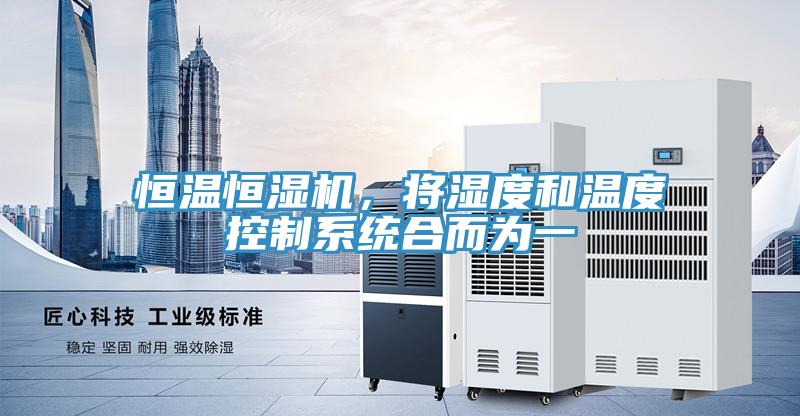 恒溫恒濕機，將濕度和溫度控制系統(tǒng)合而為一