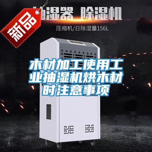 木材加工使用工業(yè)抽濕機(jī)烘木材時注意事項