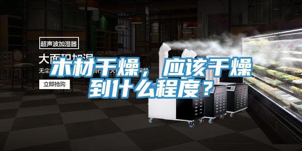 木材干燥，應(yīng)該干燥到什么程度？