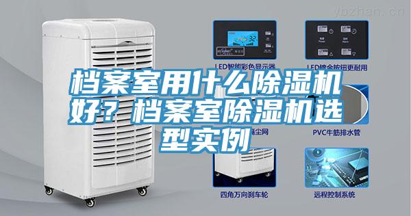 檔案室用什么除濕機(jī)好？檔案室除濕機(jī)選型實(shí)例