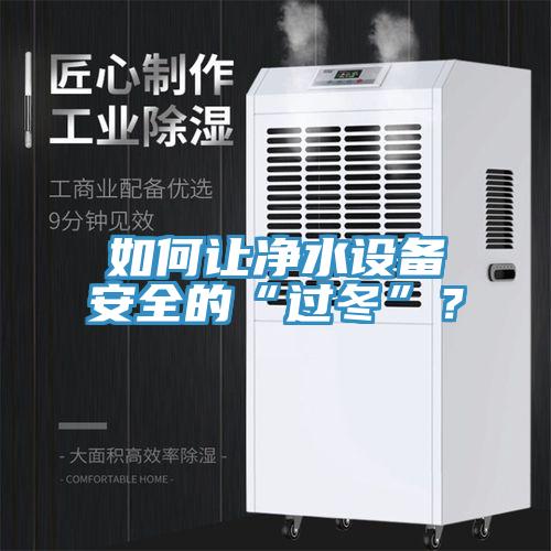 如何讓凈水設(shè)備安全的“過冬”？