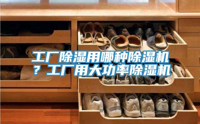 工廠除濕用哪種除濕機(jī)？工廠用大功率除濕機(jī)