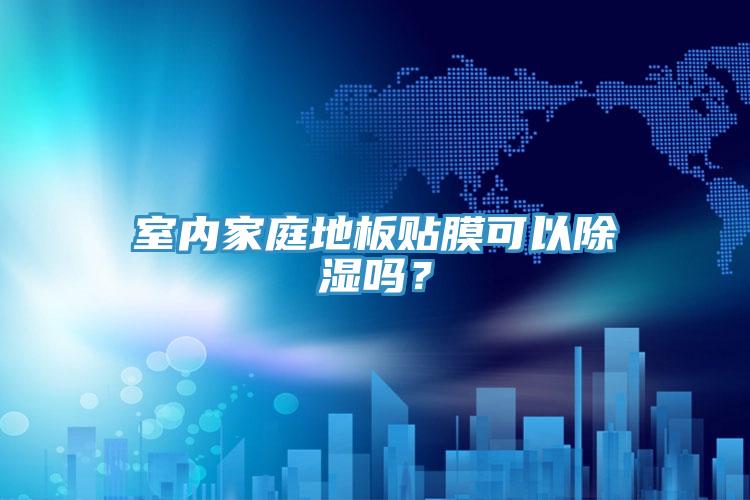 室內(nèi)家庭地板貼膜可以除濕嗎？