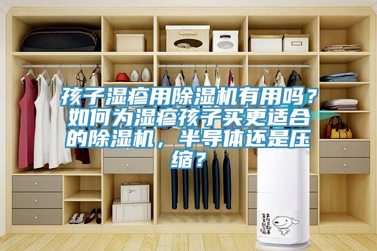 孩子濕疹用除濕機(jī)有用嗎？如何為濕疹孩子買更適合的除濕機(jī)，半導(dǎo)體還是壓縮？