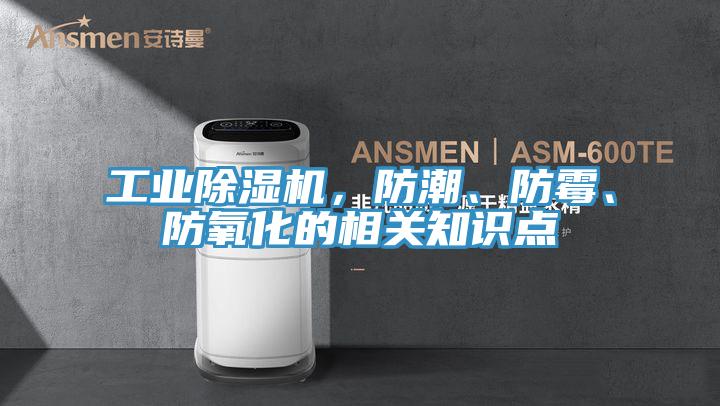工業(yè)除濕機，防潮、防霉、防氧化的相關(guān)知識點