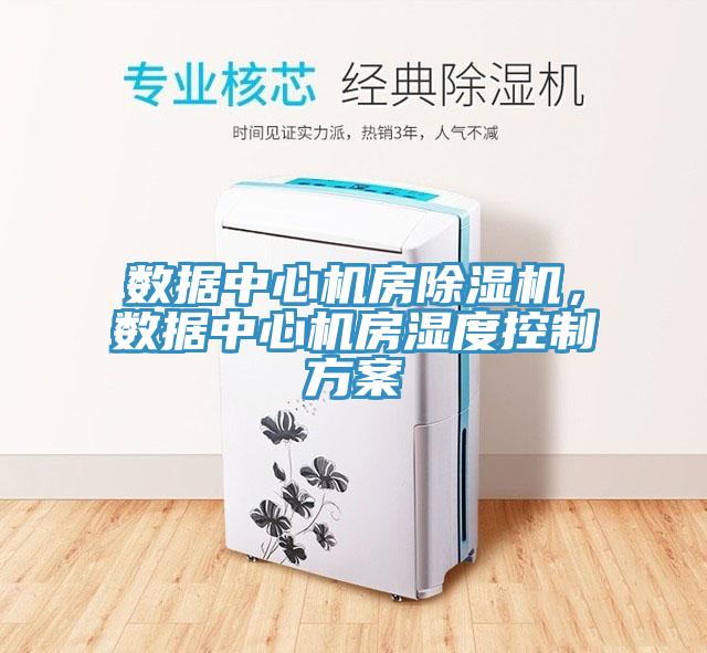 數(shù)據(jù)中心機房除濕機，數(shù)據(jù)中心機房濕度控制方案