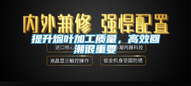 提升煙葉加工質(zhì)量，高效回潮很重要