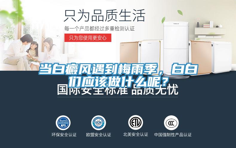當(dāng)白癜風(fēng)遇到梅雨季，白白們應(yīng)該做什么呢？