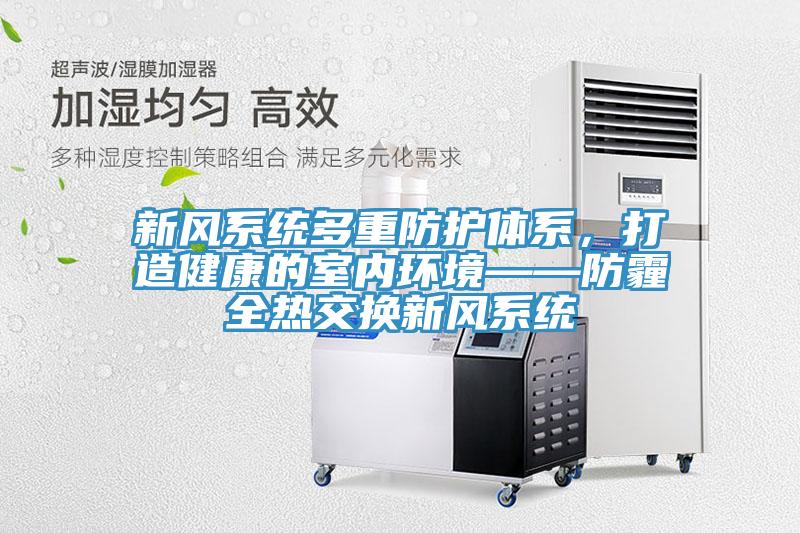 新風(fēng)系統(tǒng)多重防護體系，打造健康的室內(nèi)環(huán)境——防霾全熱交換新風(fēng)系統(tǒng)