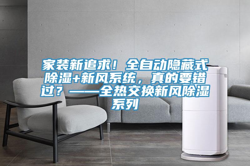 家裝新追求！全自動(dòng)隱藏式除濕+新風(fēng)系統(tǒng)，真的要錯(cuò)過？——全熱交換新風(fēng)除濕系列