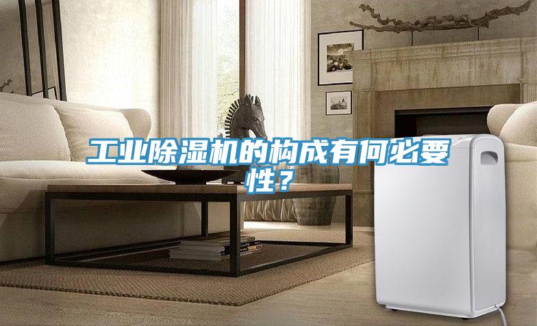 工業(yè)除濕機(jī)的構(gòu)成有何必要性？