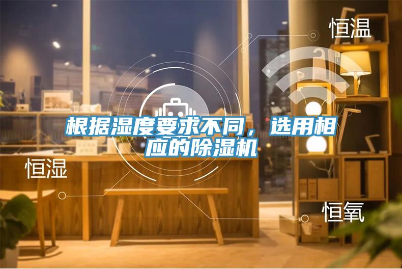 根據(jù)濕度要求不同，選用相應(yīng)的除濕機(jī)