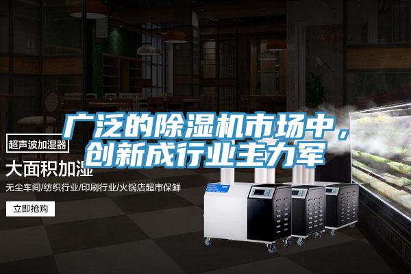 廣泛的除濕機(jī)市場中，創(chuàng)新成行業(yè)主力軍