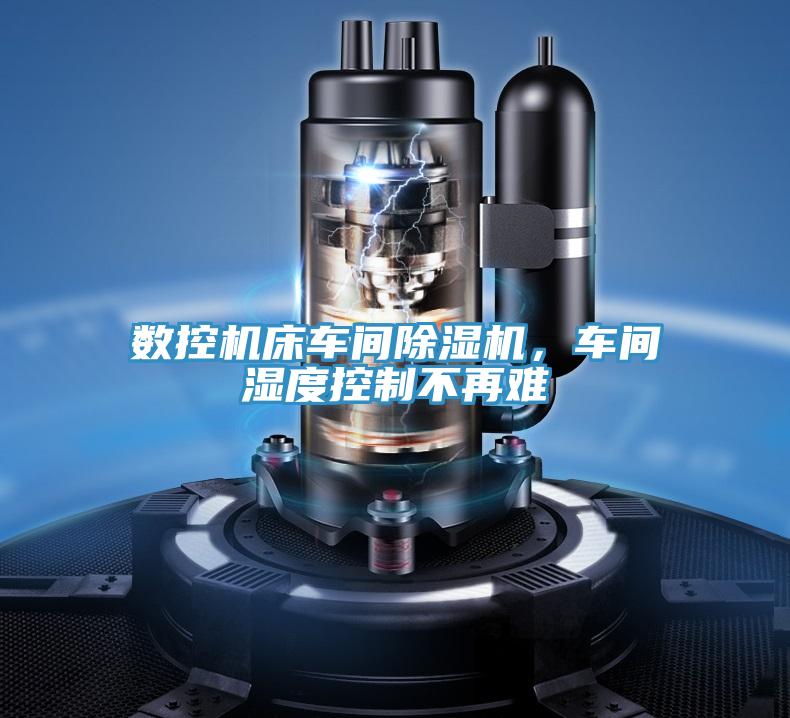 數(shù)控機床車間除濕機，車間濕度控制不再難