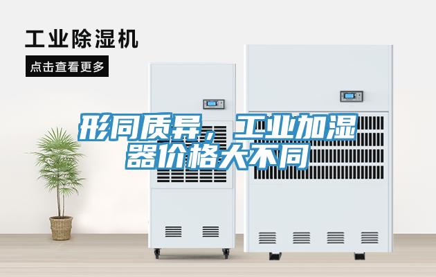形同質(zhì)異，工業(yè)加濕器價(jià)格大不同