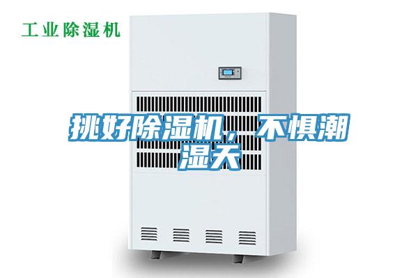 挑好除濕機(jī)，不懼潮濕天