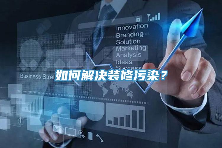 如何解決裝修污染？