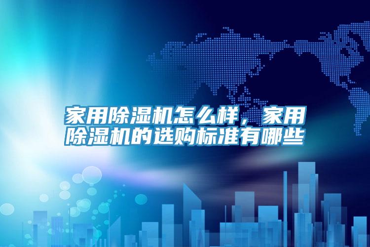 家用除濕機(jī)怎么樣，家用除濕機(jī)的選購(gòu)標(biāo)準(zhǔn)有哪些