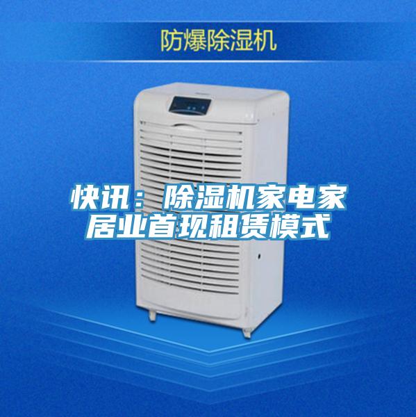 快訊：除濕機家電家居業(yè)首現(xiàn)租賃模式