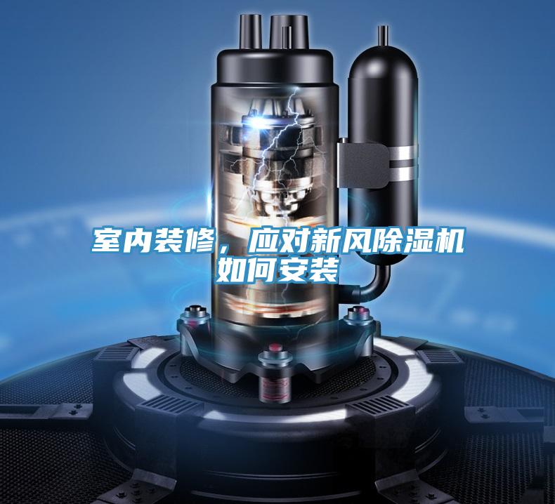 室內(nèi)裝修，應(yīng)對(duì)新風(fēng)除濕機(jī)如何安裝