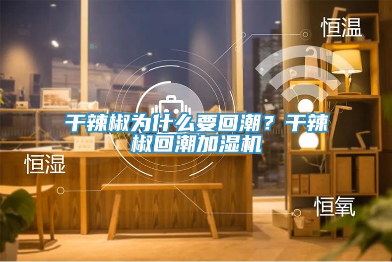 干辣椒為什么要回潮？干辣椒回潮加濕機
