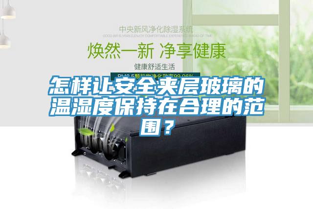 怎樣讓安全夾層玻璃的溫濕度保持在合理的范圍？